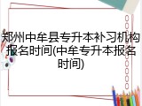 郑州中牟县专升本补习机构报名时间(中牟专升本报名时间)