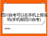 四川自考可以在手机上报名吗(手机报四川自考)