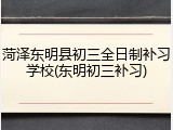 菏泽东明县初三全日制补习学校(东明初三补习)