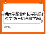 三明医学职业科技学院是什么学校(三明医科学院)