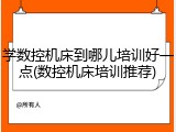 学数控机床到哪儿培训好一点(数控机床培训推荐)
