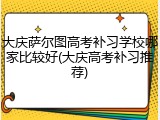 大庆萨尔图高考补习学校哪家比较好(大庆高考补习推荐)