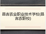 昌吉农业职业技术学校(昌吉农职校)