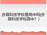 许昌科技学校是高中吗(许昌科技学校高中？)