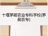 十堰茅箭农业专科学校(茅箭农专)