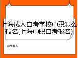 上海成人自考学校中职怎么报名(上海中职自考报名)
