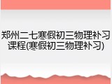 郑州二七寒假初三物理补习课程(寒假初三物理补习)