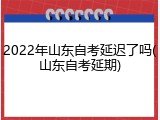 2022年山东自考延迟了吗(山东自考延期)