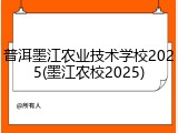 普洱墨江农业技术学校2025(墨江农校2025)