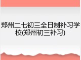 郑州二七初三全日制补习学校(郑州初三补习)
