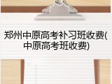 郑州中原高考补习班收费(中原高考班收费)