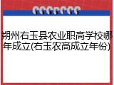 朔州右玉县农业职高学校哪年成立(右玉农高成立年份)
