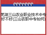 芜湖三山农业职业技术中专好不好(三山农职中专如何)