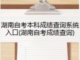 湖南自考本科成绩查询系统入口(湖南自考成绩查询)