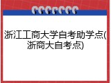 浙江工商大学自考助学点(浙商大自考点)
