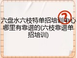六盘水六枝特单招培训中心哪里有靠谱的(六枝靠谱单招培训)