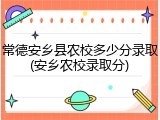 常德安乡县农校多少分录取(安乡农校录取分)
