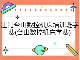 江门台山数控机床培训班学费(台山数控机床学费)