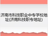 济南市科技职业中专学校地址(济南科技职专地址)