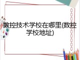 数控技术学校在哪里(数控学校地址)