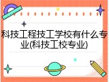 科技工程技工学校有什么专业(科技工校专业)