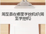 周至县在哪里学挖机好(周至学挖机)