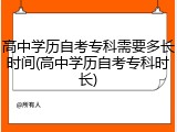 高中学历自考专科需要多长时间(高中学历自考专科时长)