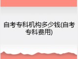 自考专科机构多少钱(自考专科费用)