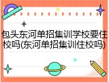 包头东河单招集训学校要住校吗(东河单招集训住校吗)