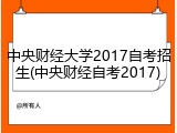 中央财经大学2017自考招生(中央财经自考2017)