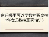 宿迁哪里可以学数控职高技术(宿迁数控职高培训)