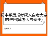 初中学历报考成人自考大专的费用(成考大专费用)