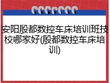 安阳殷都数控车床培训班技校哪家好(殷都数控车床培训)