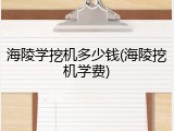 海陵学挖机多少钱(海陵挖机学费)