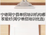 宁德周宁县单招培训机构哪家最好(周宁单招培训优选)
