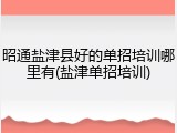 昭通盐津县好的单招培训哪里有(盐津单招培训)