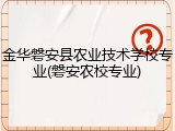 金华磐安县农业技术学校专业(磐安农校专业)