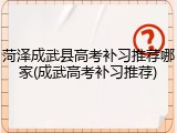 菏泽成武县高考补习推荐哪家(成武高考补习推荐)