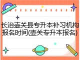 长治壶关县专升本补习机构报名时间(壶关专升本报名)