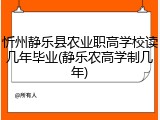 忻州静乐县农业职高学校读几年毕业(静乐农高学制几年)