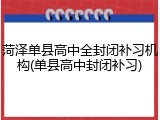 菏泽单县高中全封闭补习机构(单县高中封闭补习)