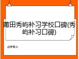 莆田秀屿补习学校口碑(秀屿补习口碑)