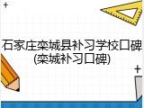 石家庄栾城县补习学校口碑(栾城补习口碑)