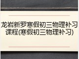 龙岩新罗寒假初三物理补习课程(寒假初三物理补习)