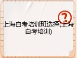 上海自考培训班选择(上海自考培训)