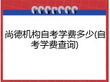 尚德机构自考学费多少(自考学费查询)