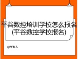 平谷数控培训学校怎么报名(平谷数控学校报名)