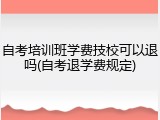 自考培训班学费技校可以退吗(自考退学费规定)