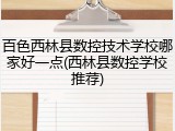 百色西林县数控技术学校哪家好一点(西林县数控学校推荐)
