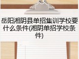 岳阳湘阴县单招集训学校要什么条件(湘阴单招学校条件)
